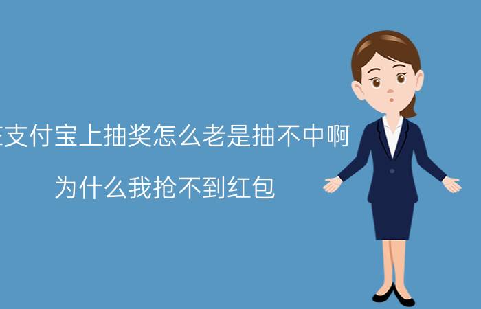 在支付宝上抽奖怎么老是抽不中啊 为什么我抢不到红包？